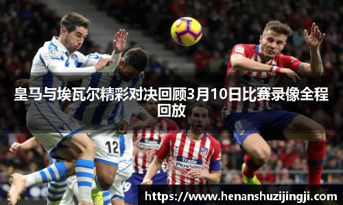 皇马与埃瓦尔精彩对决回顾3月10日比赛录像全程回放