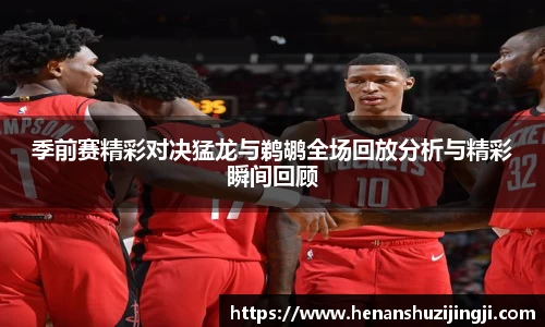 季前赛精彩对决猛龙与鹈鹕全场回放分析与精彩瞬间回顾