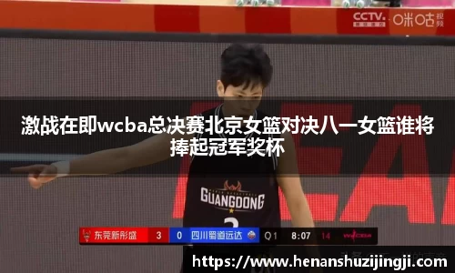 激战在即wcba总决赛北京女篮对决八一女篮谁将捧起冠军奖杯