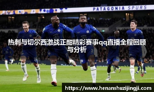 热刺与切尔西激战正酣精彩赛事qq直播全程回顾与分析