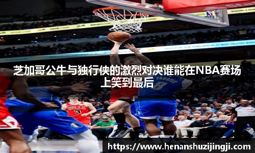 芝加哥公牛与独行侠的激烈对决谁能在NBA赛场上笑到最后