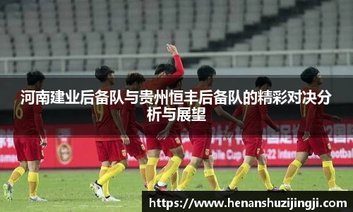 河南建业后备队与贵州恒丰后备队的精彩对决分析与展望